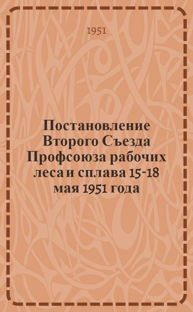 Постановление Второго Съезда Профсоюза рабочих леса и сплава 15-18 мая 1951 года : По отчету ЦК Профсоюза