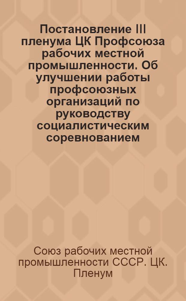 Постановление III пленума ЦК Профсоюза рабочих местной промышленности. Об улучшении работы профсоюзных организаций по руководству социалистическим соревнованием. 30-31 августа 1951 г.