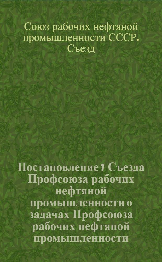 Постановление 1 Съезда Профсоюза рабочих нефтяной промышленности о задачах Профсоюза рабочих нефтяной промышленности. Баку. 25-е марта 1949 г.