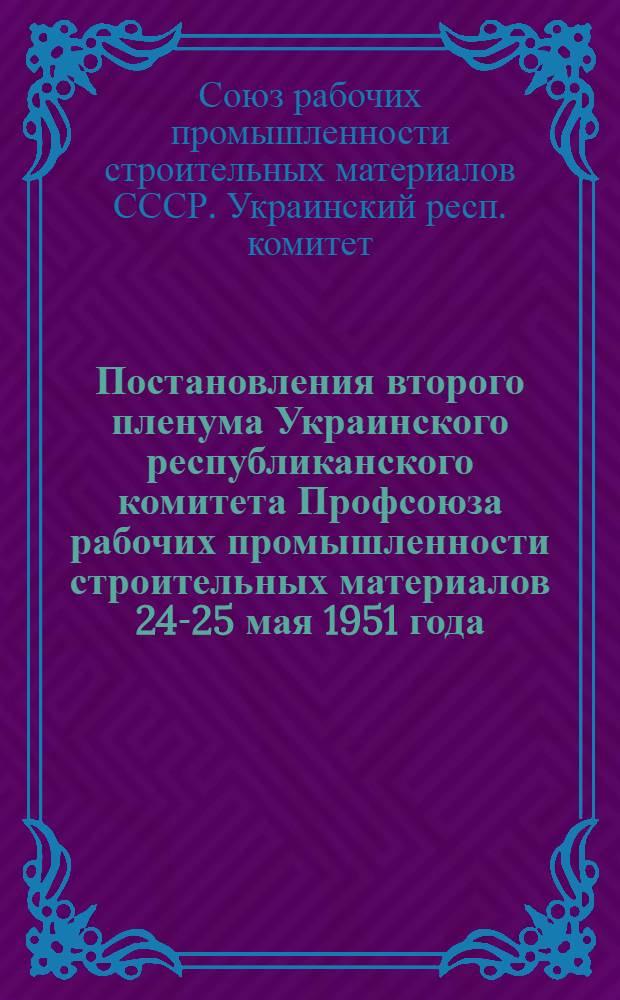 Постановления второго пленума Украинского республиканского комитета Профсоюза рабочих промышленности строительных материалов 24-25 мая 1951 года