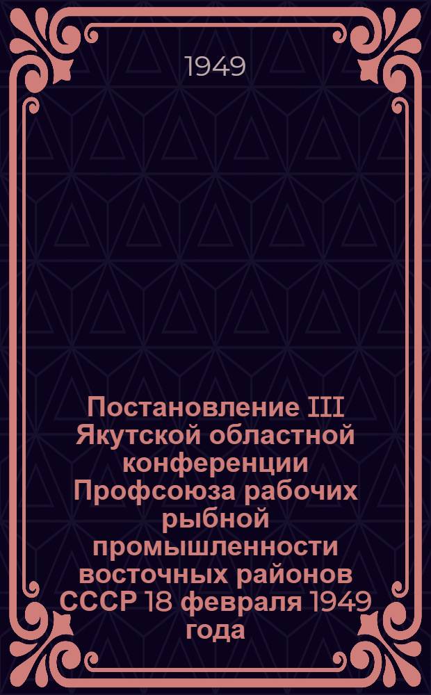 Постановление III Якутской областной конференции Профсоюза рабочих рыбной промышленности восточных районов СССР 18 февраля 1949 года : По отчету о работе Обкома