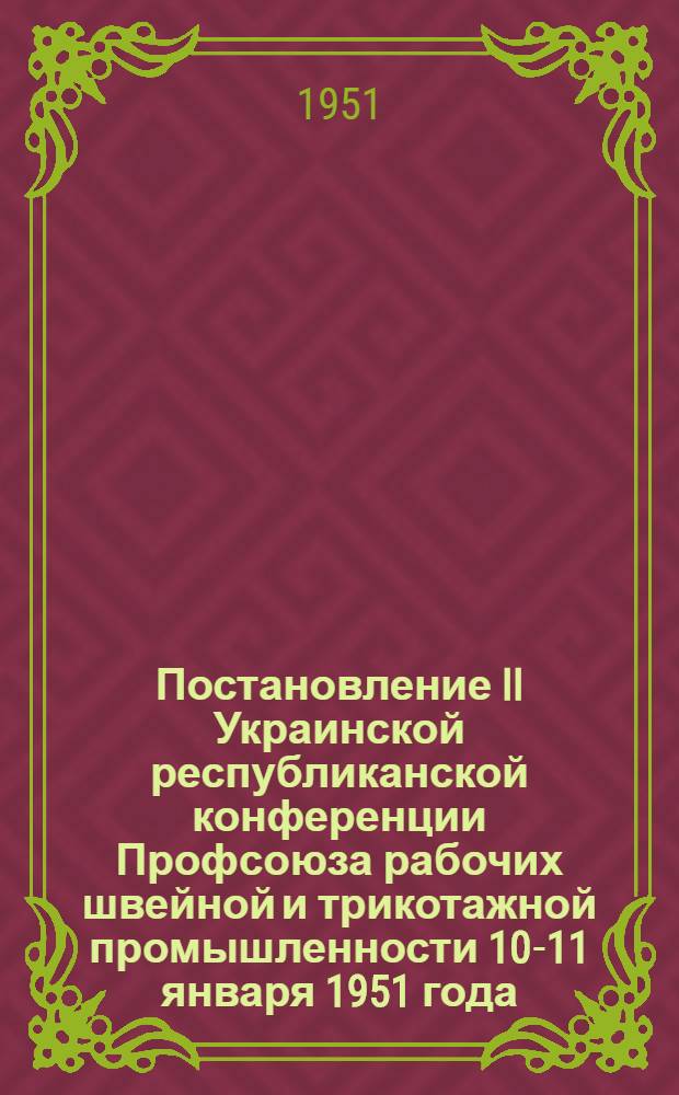 Постановление II Украинской республиканской конференции Профсоюза рабочих швейной и трикотажной промышленности 10-11 января 1951 года : По отчету о работе Респ. ком.
