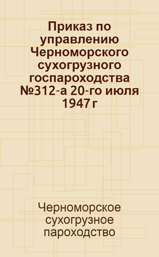 Приказ по управлению Черноморского сухогрузного госпароходства № 312-а 20-го июля 1947 г. [Об организации идейно-политической работы на судах Черноморского сухогрузного пароходства в 1947 г.].. Программа политшкол при первичных партийных организациях
