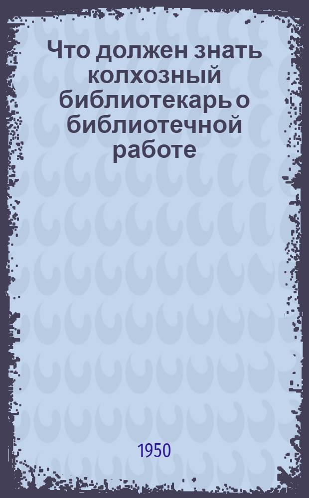 Что должен знать колхозный библиотекарь о библиотечной работе : (Программа для самостоятельных занятий)