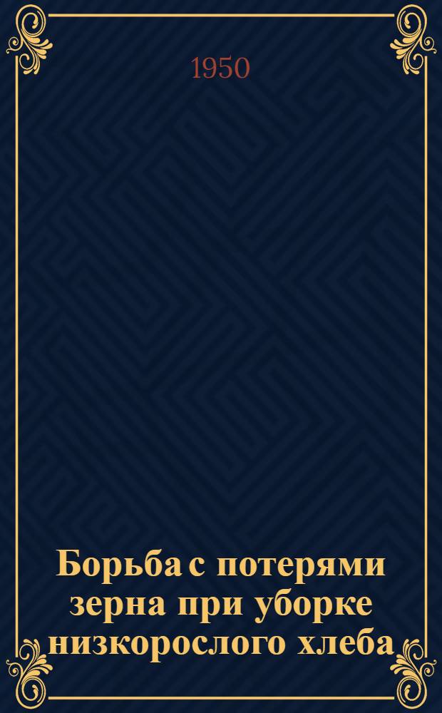 Борьба с потерями зерна при уборке низкорослого хлеба : (Агротехн. консультация)