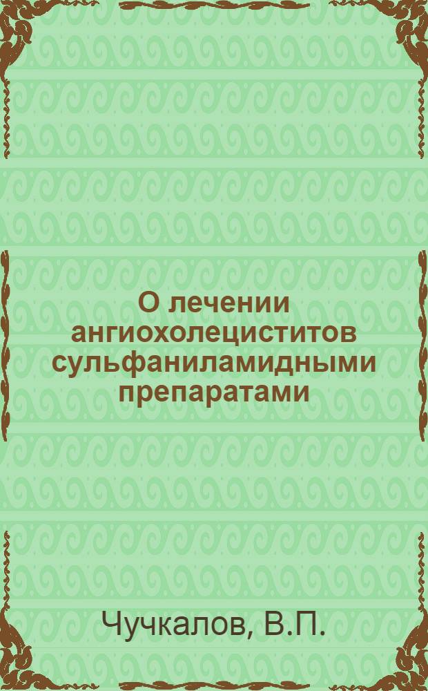 О лечении ангиохолециститов сульфаниламидными препаратами : Автореферат дис. на соискание учен. степени кандидата мед. наук