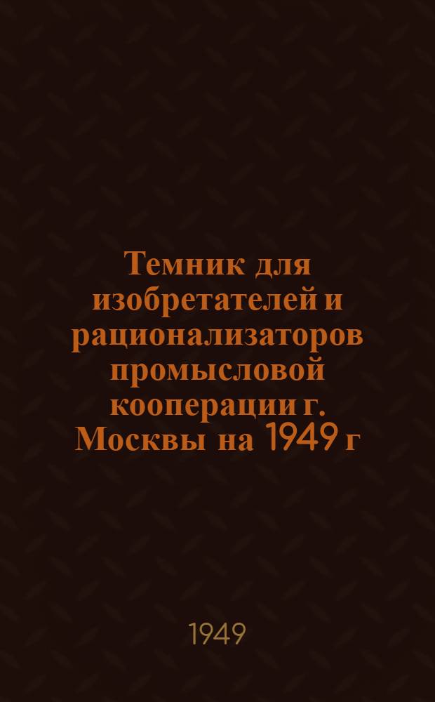 Темник для изобретателей и рационализаторов промысловой кооперации г. Москвы на 1949 г.
