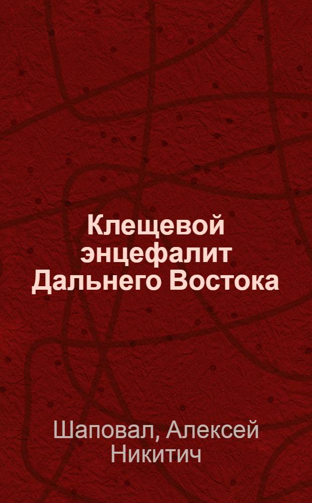 Клещевой энцефалит Дальнего Востока : Автореферат докторской диссертации