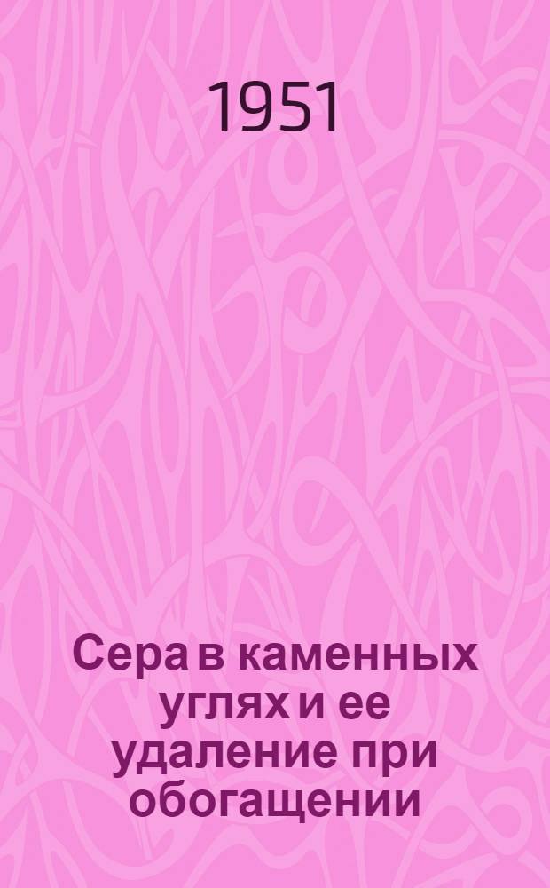 Сера в каменных углях и ее удаление при обогащении : Библиогр. обзор отечеств. и зарубежной литературы за 1936-1950 гг