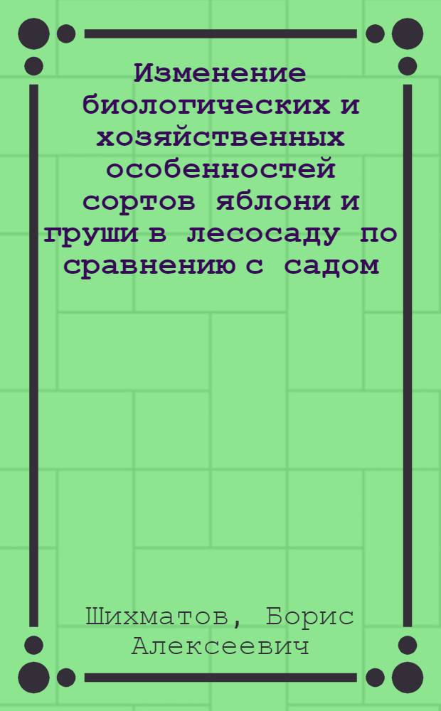 Изменение биологических и хозяйственных особенностей сортов яблони и груши в лесосаду по сравнению с садом : Автореф. дис. на соискание учен. степени канд. биол. наук
