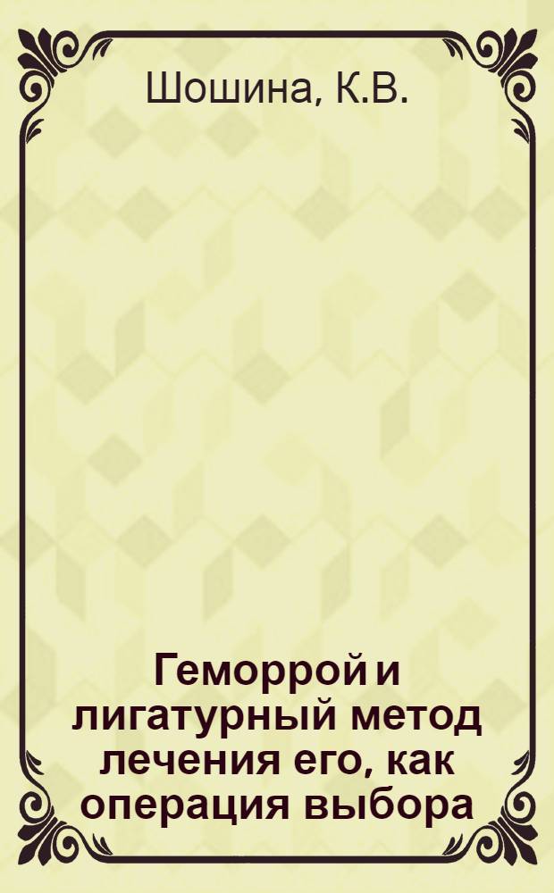 Геморрой и лигатурный метод лечения его, как операция выбора : Автореф. дис. на соискание учен. степени канд. мед. наук