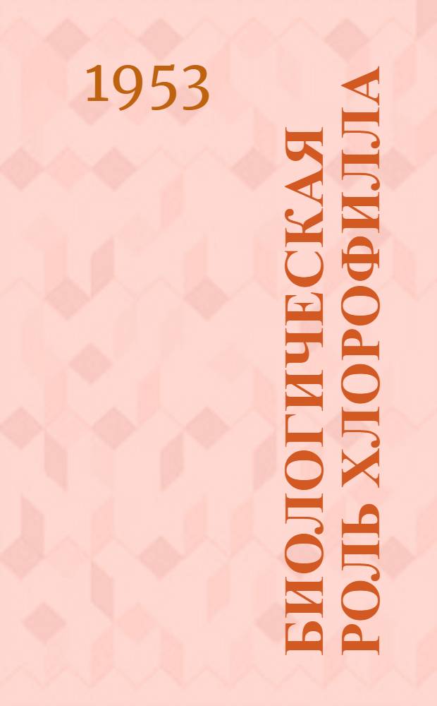 Биологическая роль хлорофилла : Лекция для слушателей Воен.-мед. акад. им. С.М. Кирова