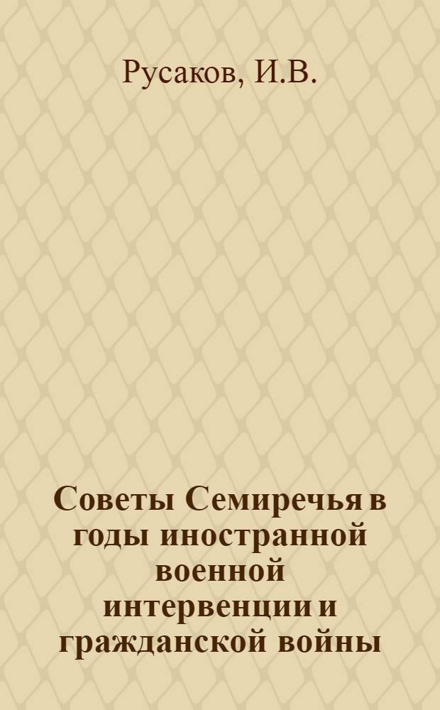 Советы Семиречья в годы иностранной военной интервенции и гражданской войны (1918-1920 годы) : Автореф. дис. на соискание учен. степени канд. ист. наук