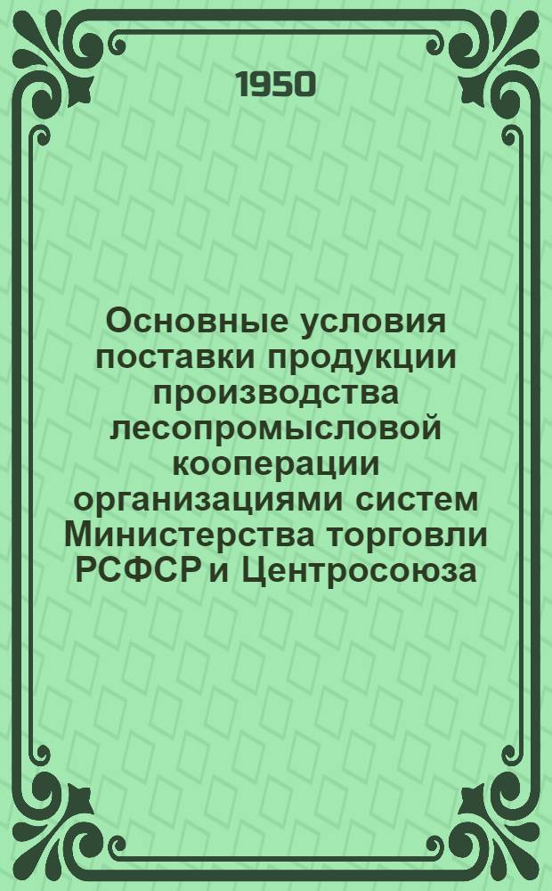 Основные условия поставки продукции производства лесопромысловой кооперации организациями систем Министерства торговли РСФСР и Центросоюза