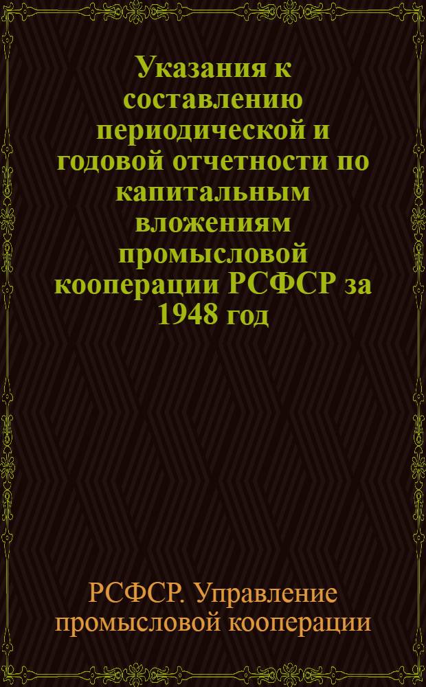 Указания к составлению периодической и годовой отчетности по капитальным вложениям промысловой кооперации РСФСР за 1948 год