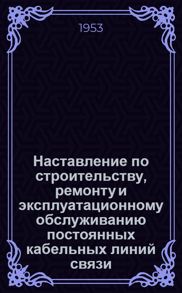 Наставление по строительству, ремонту и эксплуатационному обслуживанию постоянных кабельных линий связи