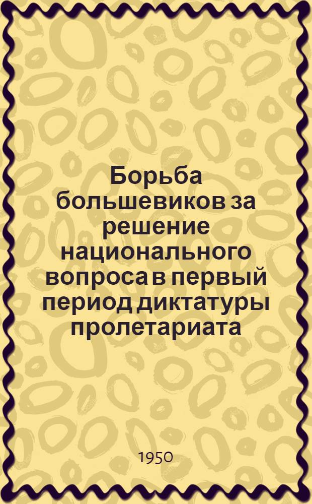 Борьба большевиков за решение национального вопроса в первый период диктатуры пролетариата (1917 год ноябрь - август 1918 года) : Автореф. дис. на соискание учен. степени канд. ист. наук