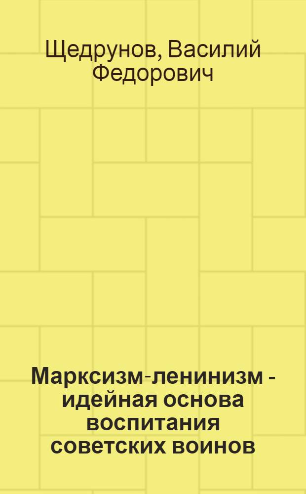 Марксизм-ленинизм - идейная основа воспитания советских воинов : Учеб. пособие по курсу "Основы воинского воспитания"
