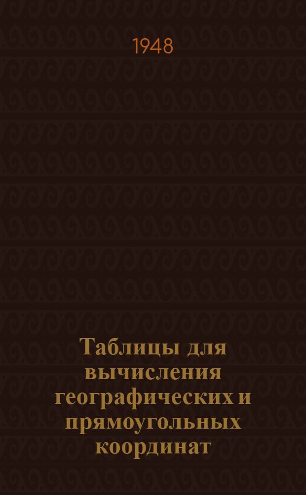 Таблицы для вычисления географических и прямоугольных координат : Для широт от 30&deg; до 82&deg; : (Для вычислений с арифмометром) : Эллипсоид Ф.Н. Красовского