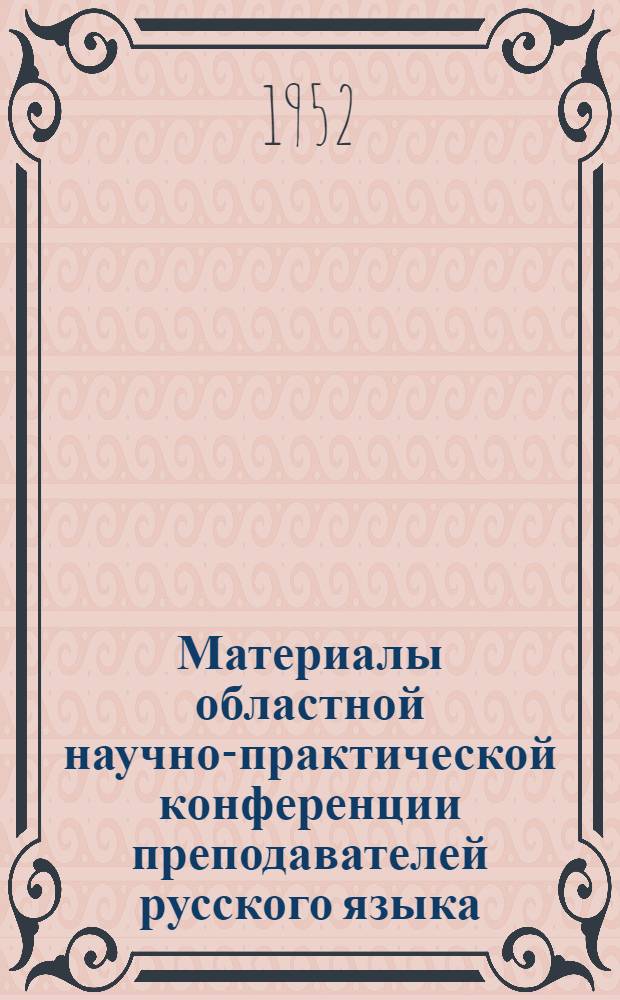 Материалы областной научно-практической конференции преподавателей русского языка, посвященной итогам перестройки преподавания на основе трудов товарища Сталина о языке, состоявшейся в апреле 1951 года