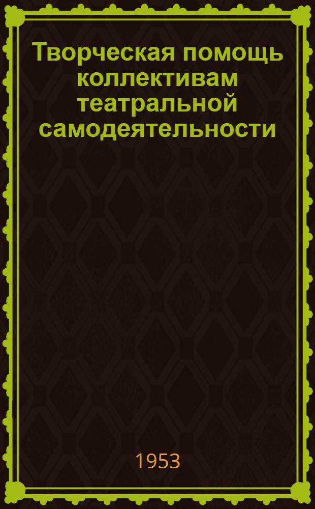 Творческая помощь коллективам театральной самодеятельности : (Памятка работников проф. театра)