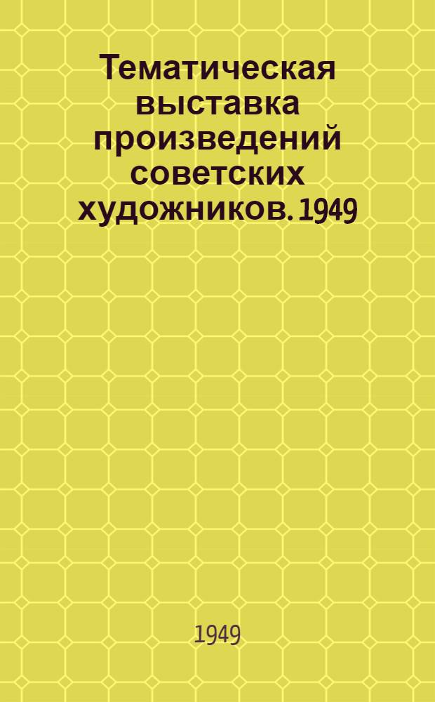 Тематическая выставка произведений советских художников. 1949 : Ил. кат