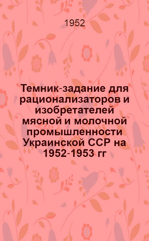 Темник-задание для рационализаторов и изобретателей мясной и молочной промышленности Украинской ССР на 1952-1953 гг.