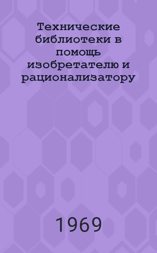 Технические библиотеки в помощь изобретателю и рационализатору : Метод. пособие