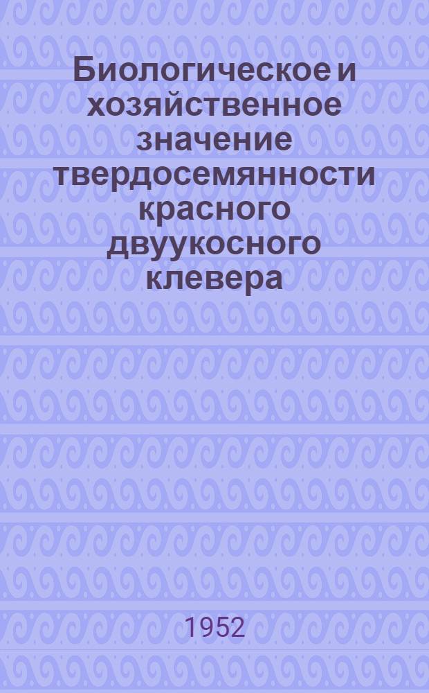 Биологическое и хозяйственное значение твердосемянности красного двуукосного клевера : Автореф. дис. на соискание учен. степени канд. с.-х. наук