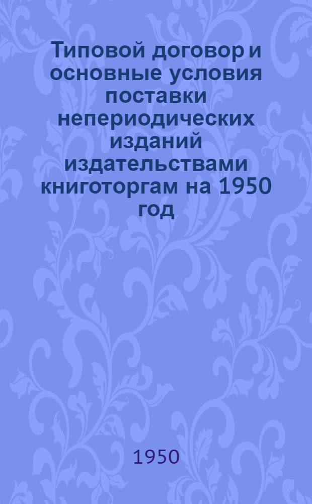Типовой договор и основные условия поставки непериодических изданий издательствами книготоргам на 1950 год : Утв. Главполиграфиздатом 2/XII 1949 г.