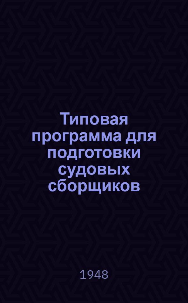 Типовая программа для подготовки судовых сборщиков : Утв. 18/VI-1948 г.