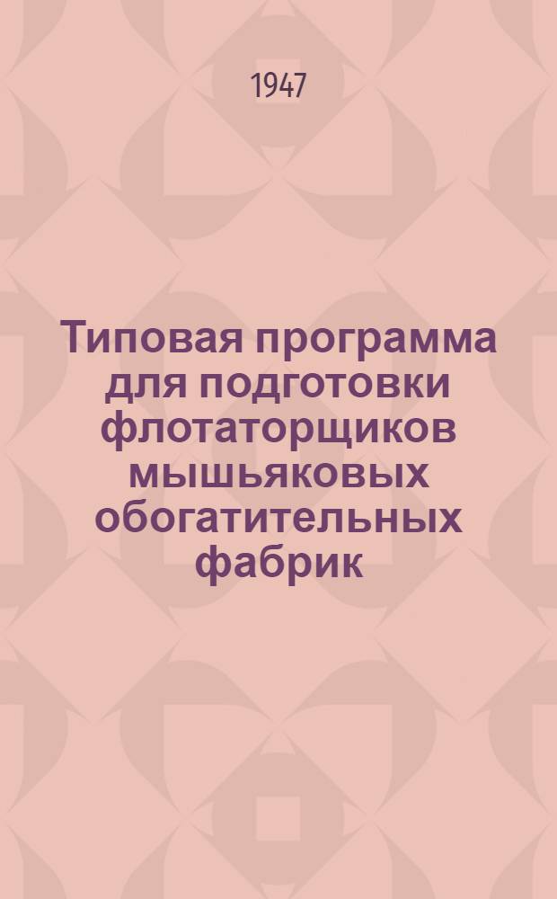 Типовая программа для подготовки флотаторщиков мышьяковых обогатительных фабрик : Утв. 21/VIII-1947 г.