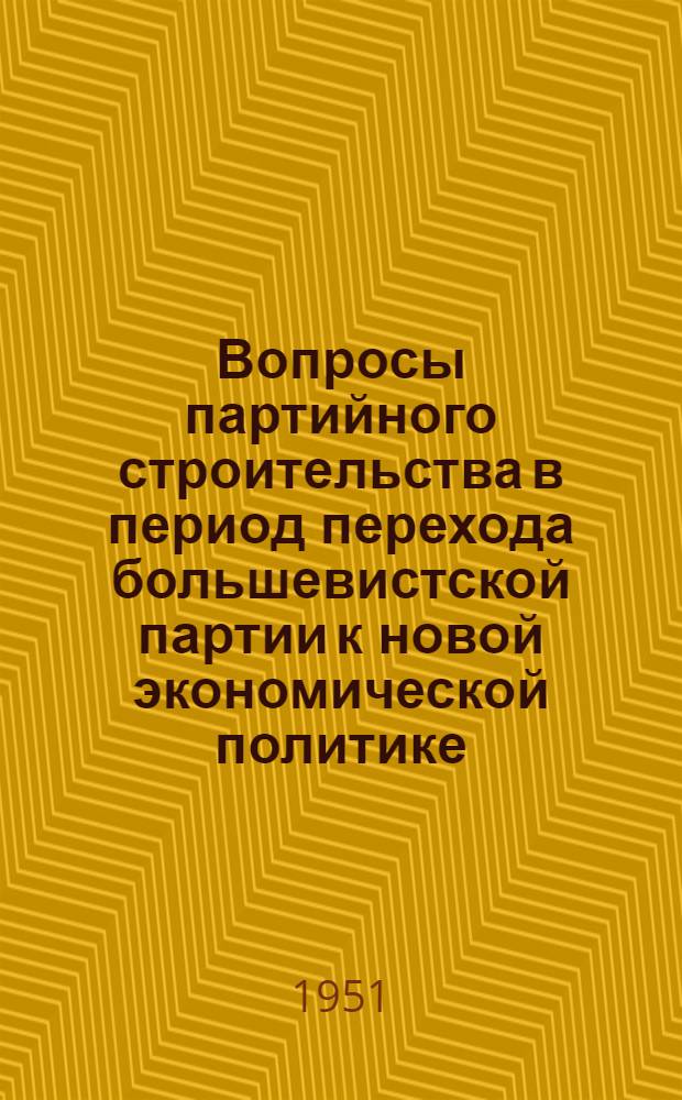 Вопросы партийного строительства в период перехода большевистской партии к новой экономической политике (1921 - май 1922 гг.) : Автореф. дис. на соискание учен. степени канд. ист. наук