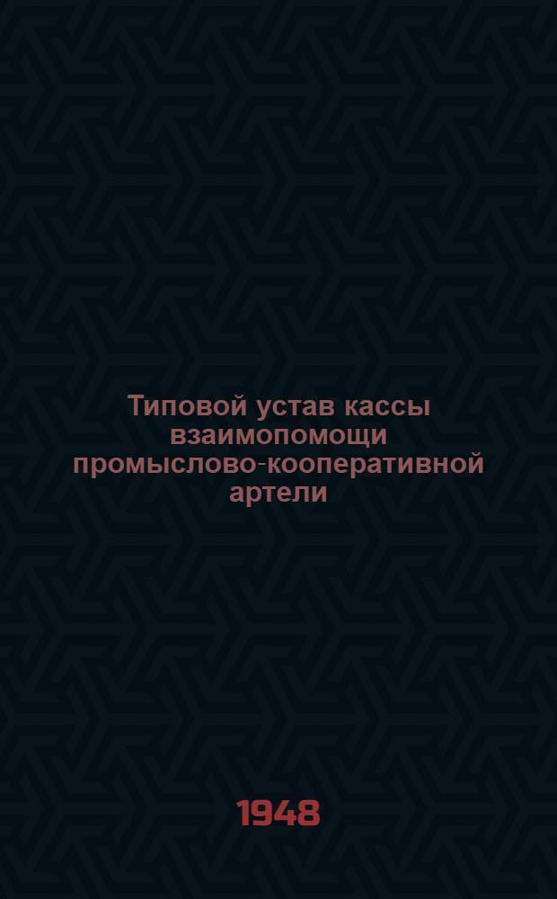 Типовой устав кассы взаимопомощи промыслово-кооперативной артели : (Типовой устав издан в развитие п. "в" ст. 4 Постановления ЦИК и СНК СССР от 7 апр. 1932 г. (см. ст. 11), а также ст. 7 Постановления ВЦИК и СНК РСФСР от 1 июля 1933 г.) : Утв. постановлением Президиума Всекопромсоветкасс 16/IX 1940 г