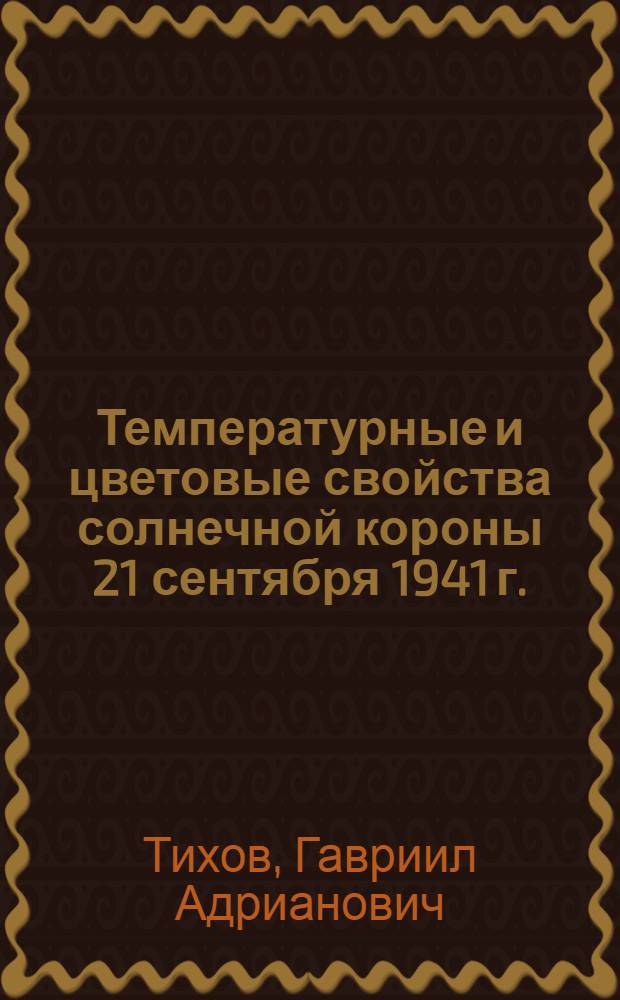 Температурные и цветовые свойства солнечной короны 21 сентября 1941 г. : Отт. из: "Доклады Акад. наук СССР. Новая серия. Т. 53, № 7"