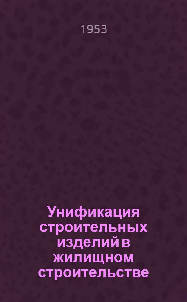 Унификация строительных изделий в жилищном строительстве : Доклад