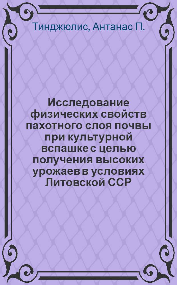 Исследование физических свойств пахотного слоя почвы при культурной вспашке с целью получения высоких урожаев в условиях Литовской ССР : Автореферат дис. на соискание учен. степени кандидата с.-х. наук