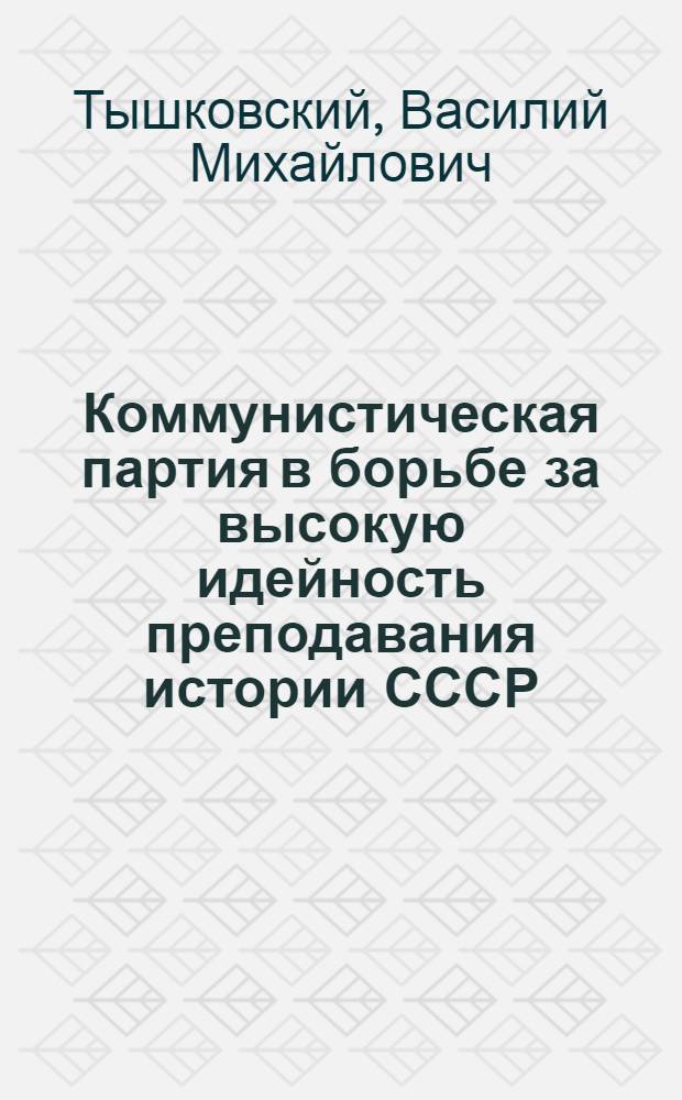 Коммунистическая партия в борьбе за высокую идейность преподавания истории СССР : (По материалам школ г. Киева 1946-1950 гг.) : Автореферат дис. на соискание учен. степени кандидата ист. наук
