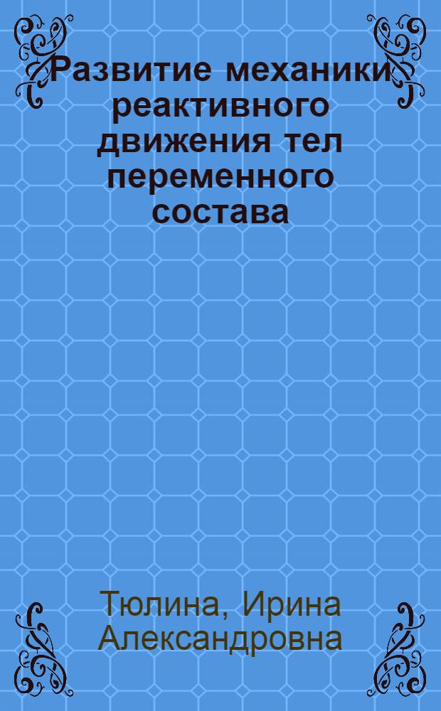 Развитие механики реактивного движения тел переменного состава : Автореферат дис., представл. на соискание ученой степени кандидата физико-математических наук