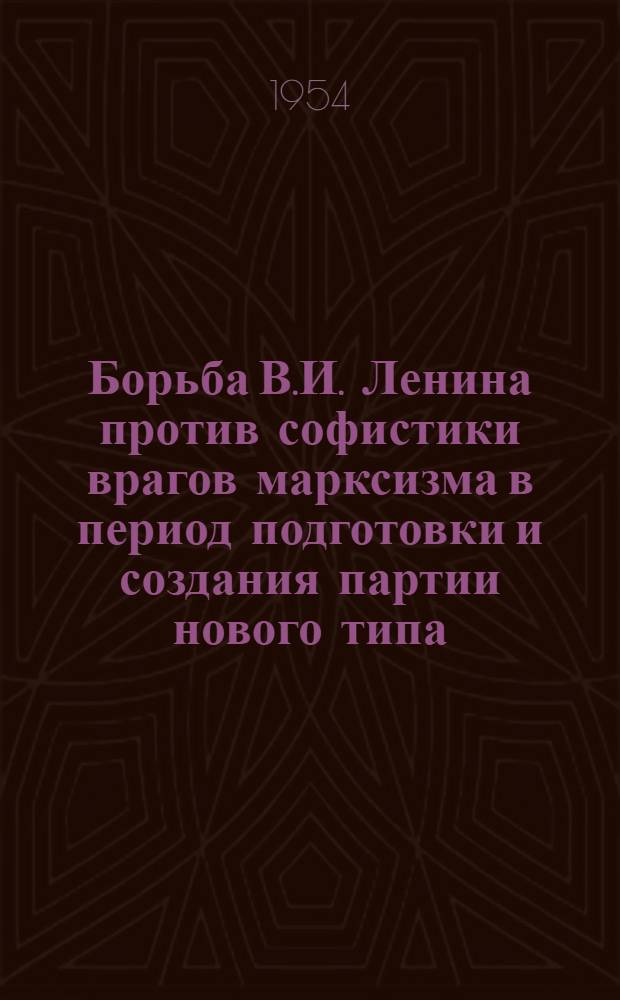 Борьба В.И. Ленина против софистики врагов марксизма в период подготовки и создания партии нового типа : Автореферат дис. на соискание учен. степени кандидата филос. наук