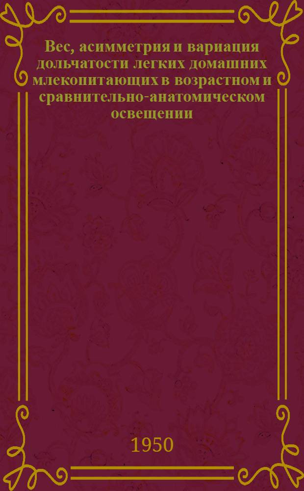 Вес, асимметрия и вариация дольчатости легких домашних млекопитающих в возрастном и сравнительно-анатомическом освещении : Автореферат дис., представл. в Моск. вет. акад. на соискание учен. степени доктора вет. наук