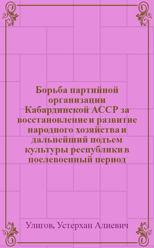 Борьба партийной организации Кабардинской АССР за восстановление и развитие народного хозяйства и дальнейший подъем культуры республики в послевоенный период (1946-1950 гг.) : Автореферат дис. на соискание ученой степени кандидата исторических наук