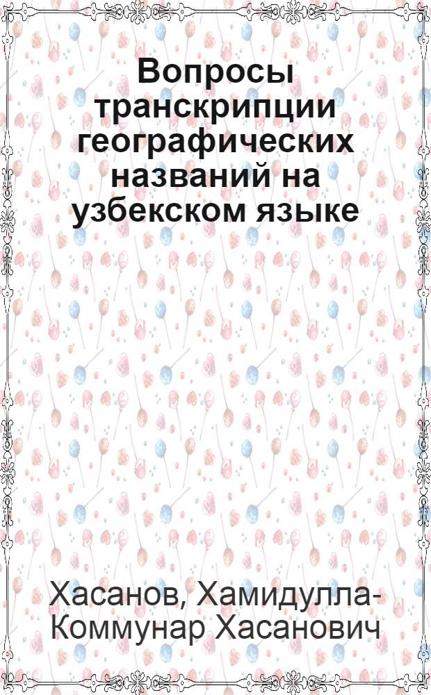 Вопросы транскрипции географических названий на узбекском языке : Автореферат дис. на соискание учен. степени кандидата геогр. наук