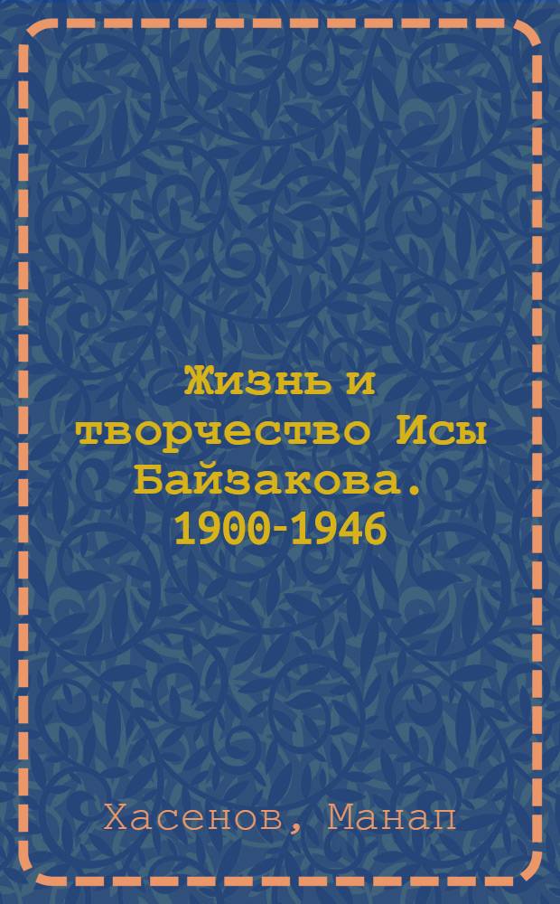 Жизнь и творчество Исы Байзакова. [1900-1946] : Автореферат дис. на соискание учен. степ. канд. филол. наук