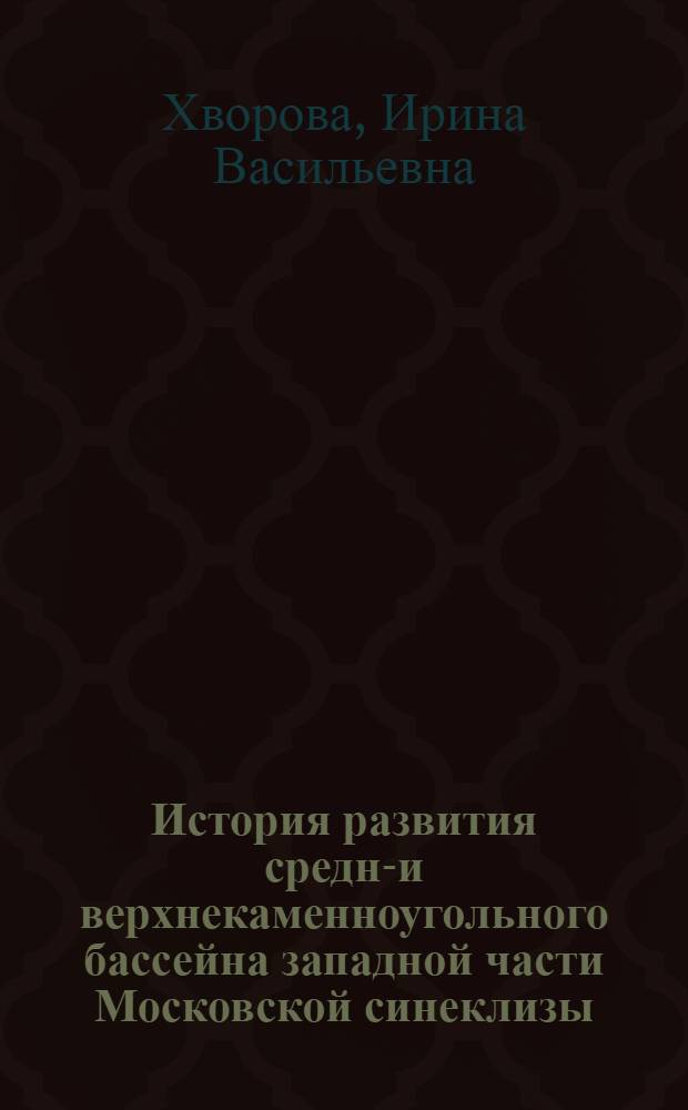 История развития средне- и верхнекаменноугольного бассейна западной части Московской синеклизы : Автореф. дис., представленной на соискание учен. степ. д-ра геол.-минерал. наук
