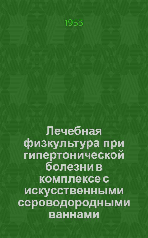 Лечебная физкультура при гипертонической болезни в комплексе с искусственными сероводородными ваннами : Автореферат дис. на соискание учен. степени кандидата мед. наук