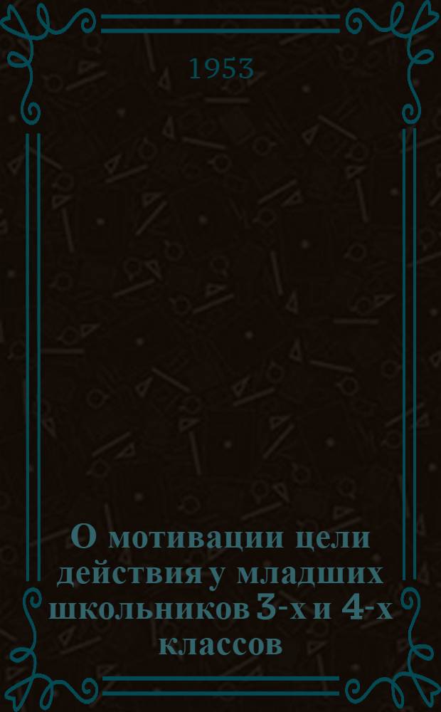 О мотивации цели действия у младших школьников 3-х и 4-х классов : Автореферат дис. на соискание учен. степени кандидата пед. наук (по психологии)