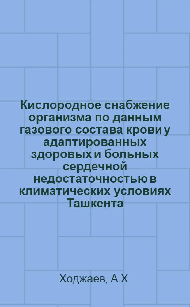 Кислородное снабжение организма по данным газового состава крови у адаптированных здоровых и больных сердечной недостаточностью в климатических условиях Ташкента : Автореферат дис. на соискание учен. степени доктора мед. наук