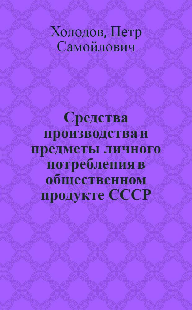 Средства производства и предметы личного потребления в общественном продукте СССР : Автореферат дис. на соискание учен. степени кандидата экон. наук