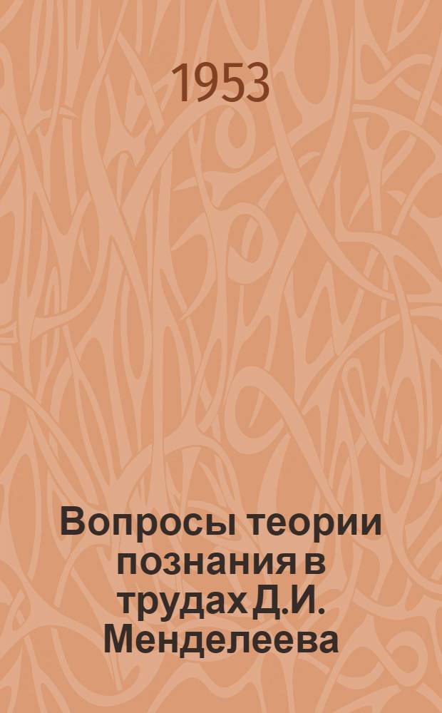 Вопросы теории познания в трудах Д.И. Менделеева : Автореферат дис. на соискание учен. степени кандидата филос. наук